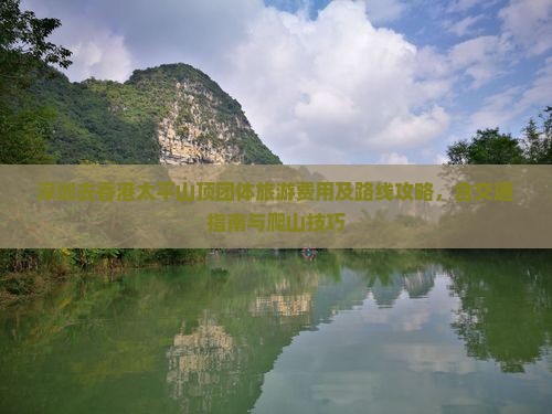 深圳去香港太平山顶团体旅游费用及路线攻略，含交通指南与爬山技巧