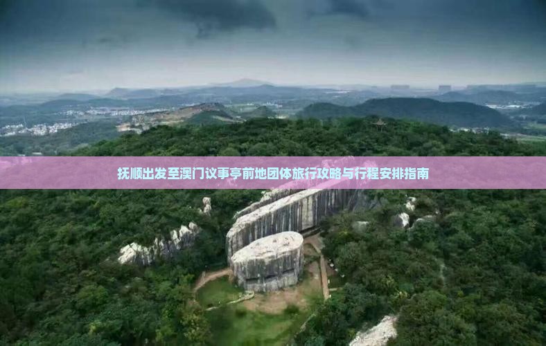 抚顺出发至澳门议事亭前地团体旅行攻略与行程安排指南
