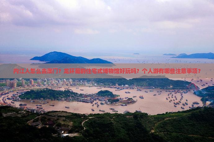 内江人怎么去澳门？龙环葡韵住宅式博物馆好玩吗？个人游有哪些注意事项？