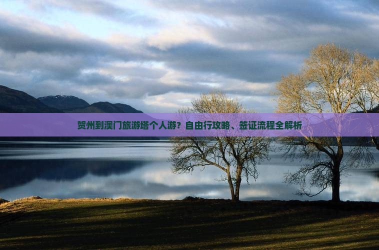 贺州到澳门旅游塔个人游？自由行攻略、签证流程全解析