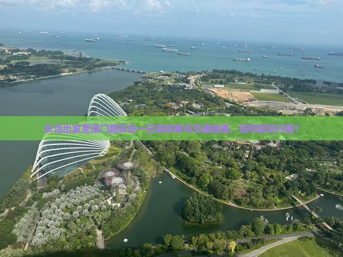 长治出发至澳门路环岛一日游攻略与交通指南，如何规划行程？