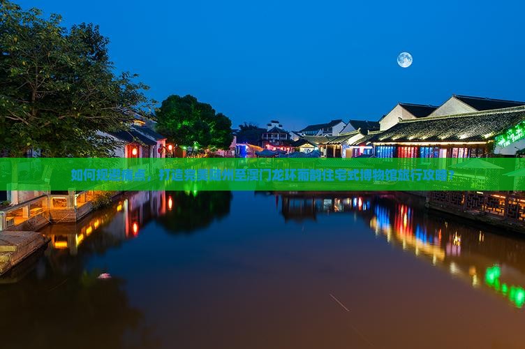 如何规避痛点，打造完美随州至澳门龙环葡韵住宅式博物馆旅行攻略？