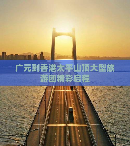 广元到香港太平山顶大型旅游团精彩启程