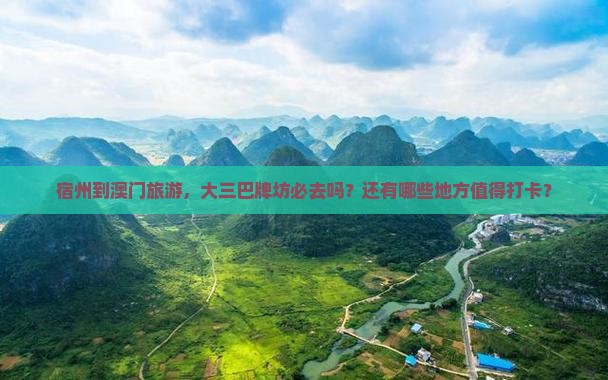 宿州到澳门旅游，大三巴牌坊必去吗？还有哪些地方值得打卡？