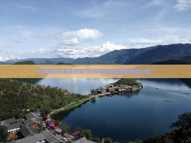 如何规划从果洛到澳门议事亭前地的团体旅游行程？