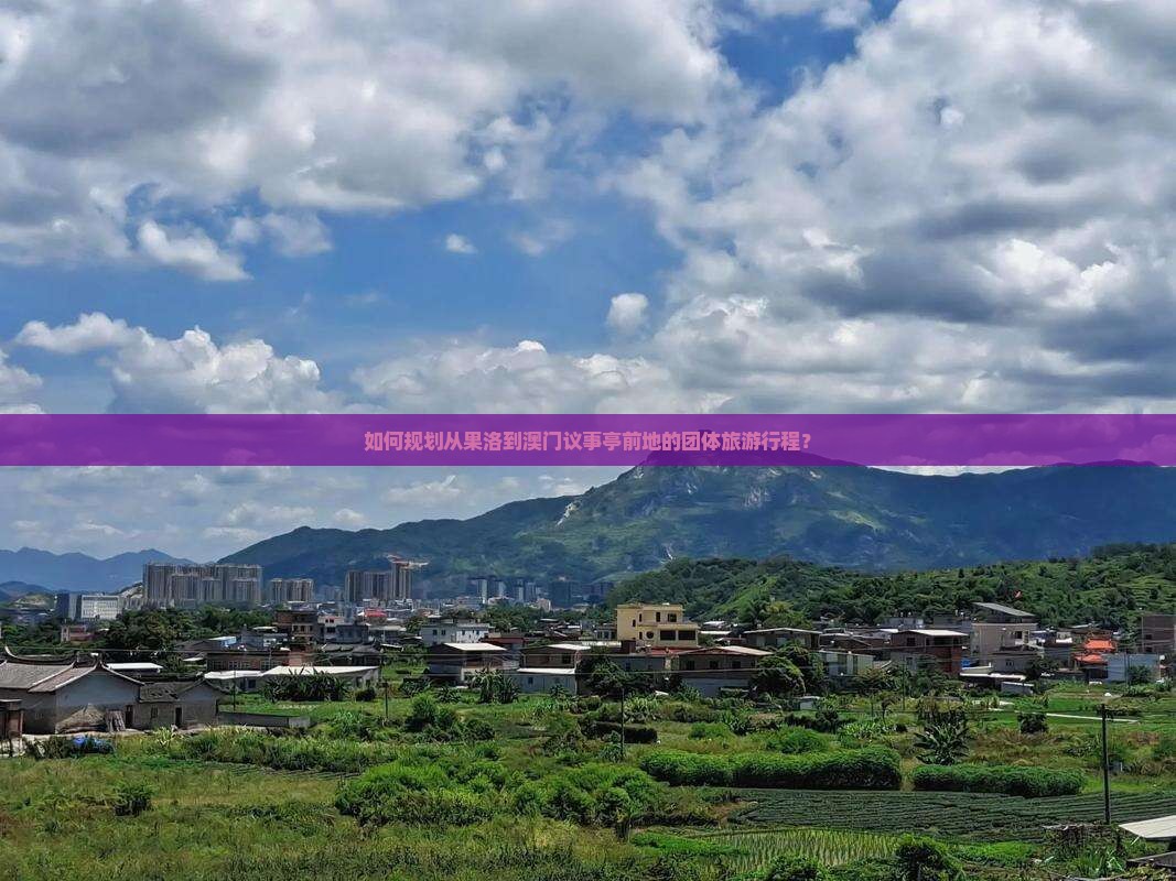 如何规划从果洛到澳门议事亭前地的团体旅游行程？