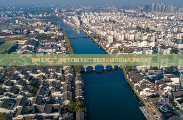 如何规划三门峡至澳门新濠影汇度假区的旅行路线与活动安排？