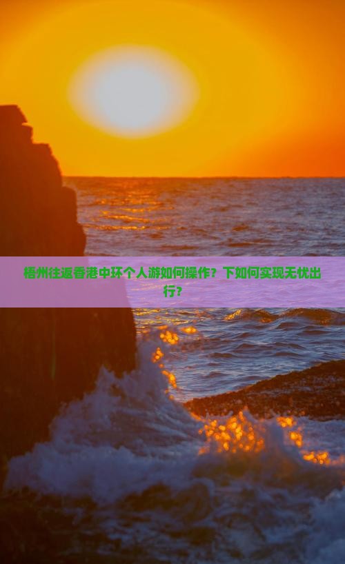 梧州往返香港中环个人游如何操作？下如何实现无忧出行？