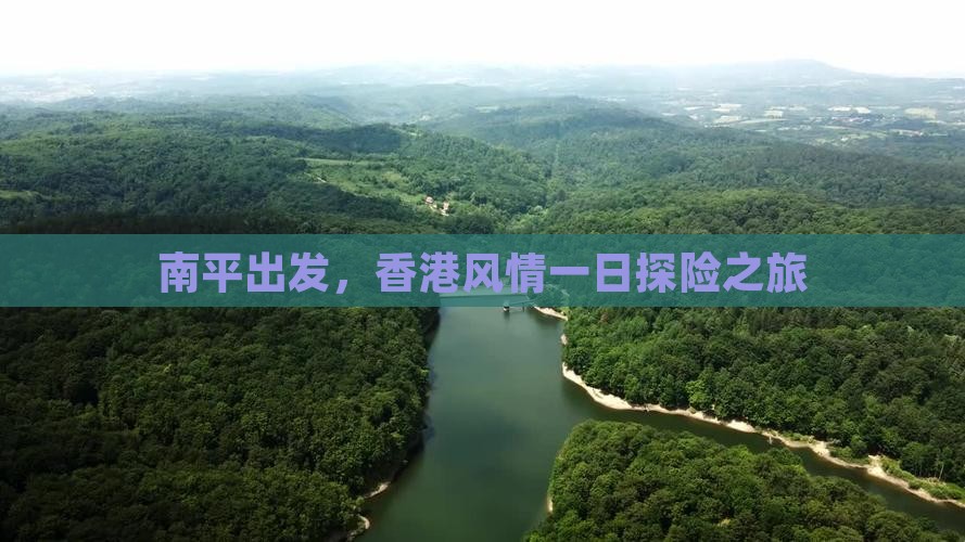 南平出发，香港风情一日探险之旅