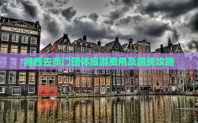 湘西去澳门团体旅游费用及路线攻略