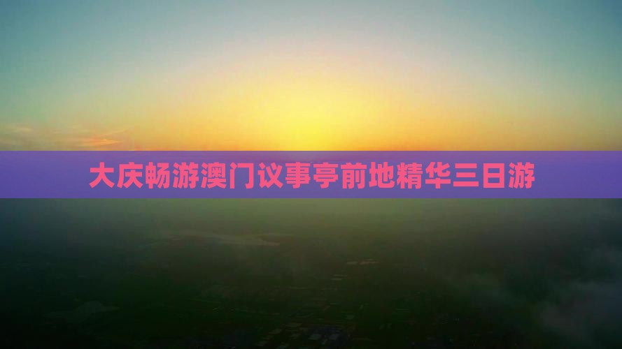 大庆畅游澳门议事亭前地精华三日游
