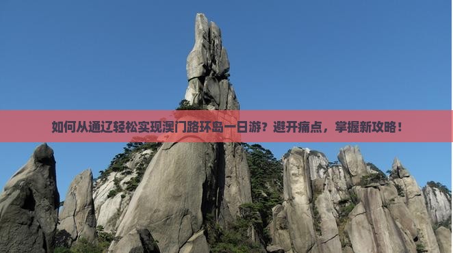 如何从通辽轻松实现澳门路环岛一日游？避开痛点，掌握新攻略！