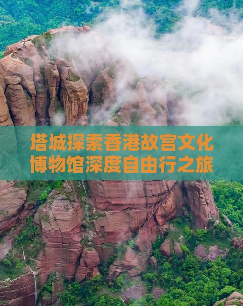 塔城探索香港故宫文化博物馆深度自由行之旅