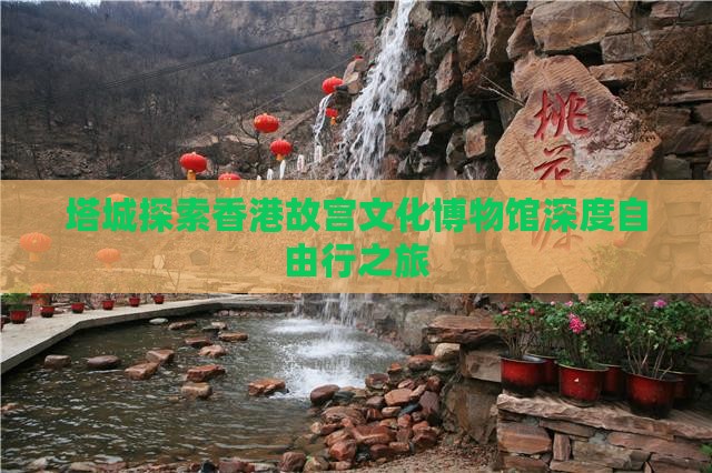 塔城探索香港故宫文化博物馆深度自由行之旅
