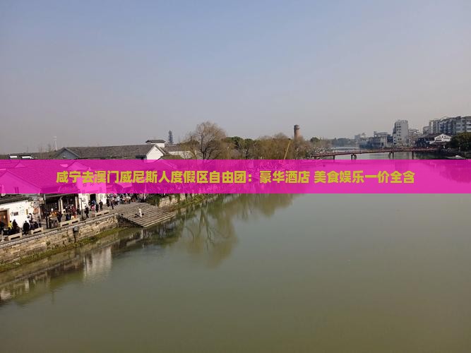 咸宁去澳门威尼斯人度假区自由团：豪华酒店+美食娱乐一价全含