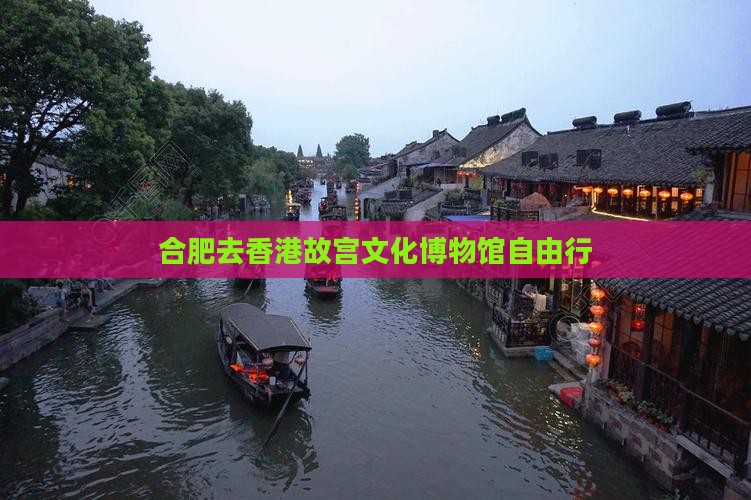 合肥去香港故宫文化博物馆自由行