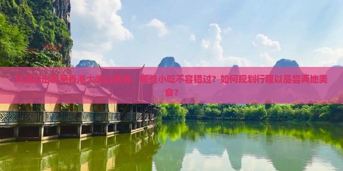 从凉山出发至香港大屿山旅游，哪些小吃不容错过？如何规划行程以品尝两地美食？