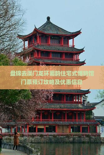 盘锦去澳门龙环葡韵住宅式博物馆门票预订攻略及优惠信息