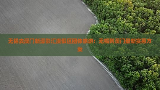 无锡去澳门新濠影汇度假区团体旅游：无锡到澳门最新实惠方案