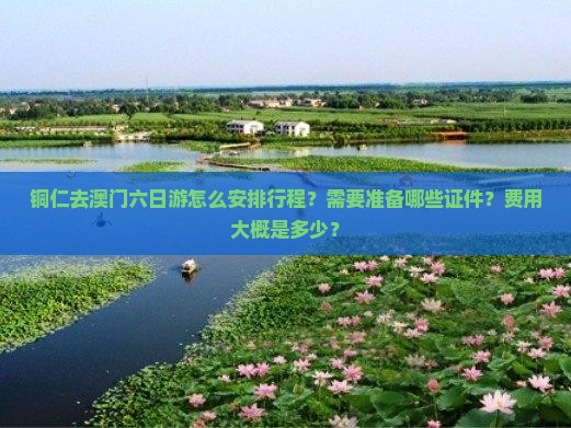 铜仁去澳门六日游怎么安排行程？需要准备哪些证件？费用大概是多少？