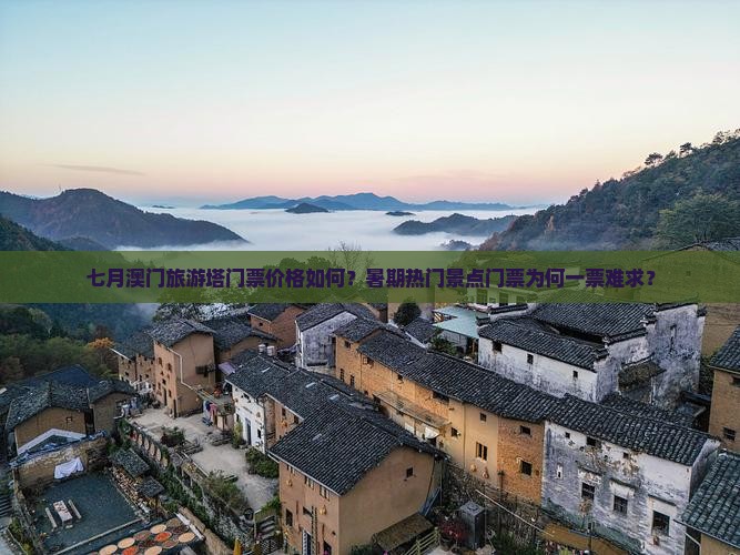 七月澳门旅游塔门票价格如何？暑期热门景点门票为何一票难求？