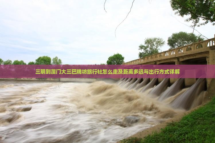 三明到澳门大三巴牌坊旅行社怎么走及距离多远与出行方式详解