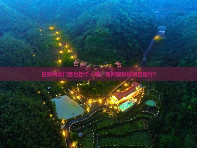 白银到澳门官也街个人游：如何轻松规划自由行？