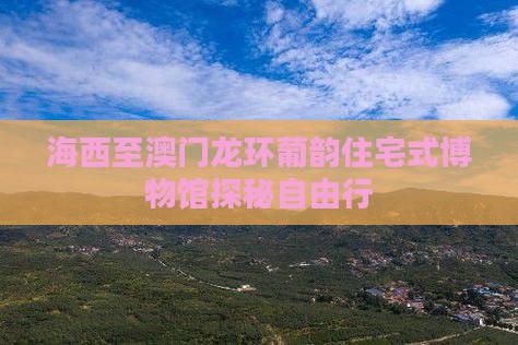 海西至澳门龙环葡韵住宅式博物馆探秘自由行