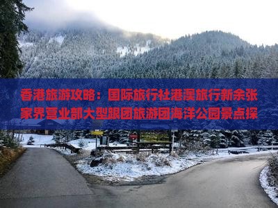 香港旅游攻略：国际旅行社港澳旅行新余张家界营业部大型跟团旅游团海洋公园景点探秘