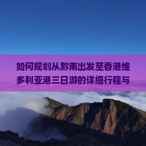 如何规划从黔南出发至香港维多利亚港三日游的详细行程与攻略？