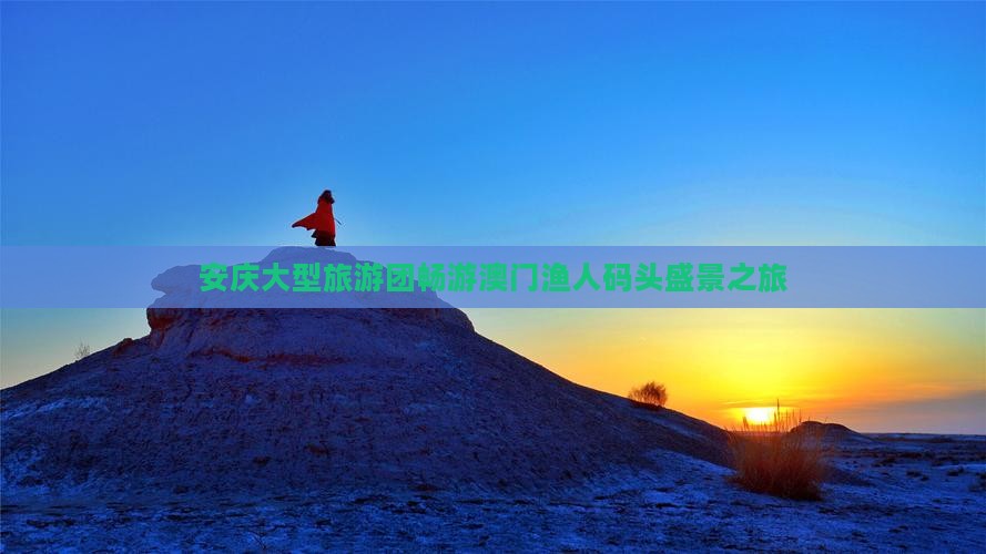 安庆大型旅游团畅游澳门渔人码头盛景之旅