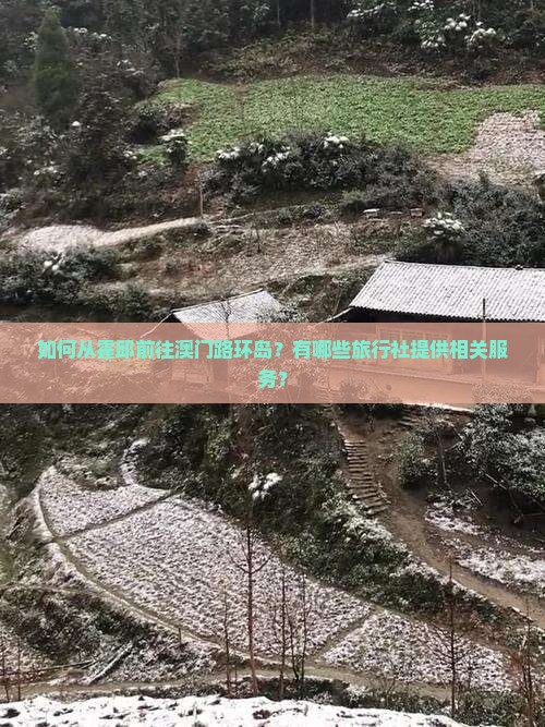 如何从霍邱前往澳门路环岛？有哪些旅行社提供相关服务？