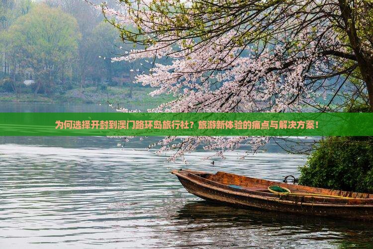 为何选择开封到澳门路环岛旅行社？旅游新体验的痛点与解决方案！