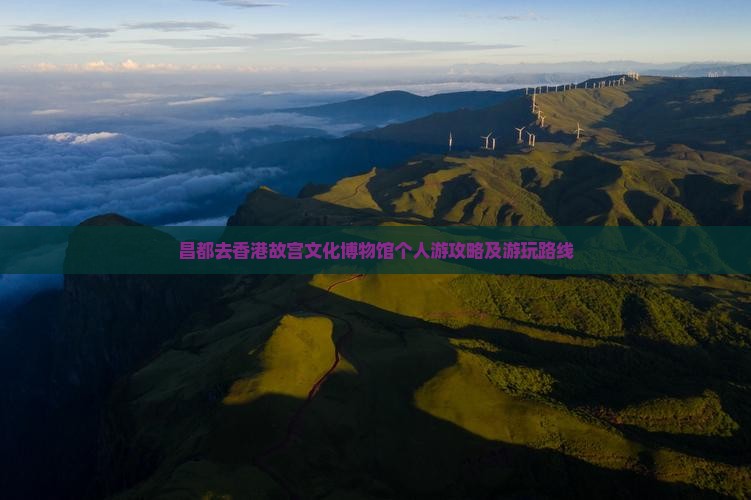 昌都去香港故宫文化博物馆个人游攻略及游玩路线