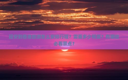 延安到香港旅游怎么安排行程？需要多少预算？有哪些必看景点？