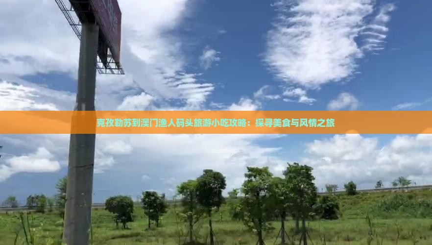 克孜勒苏到澳门渔人码头旅游小吃攻略：探寻美食与风情之旅