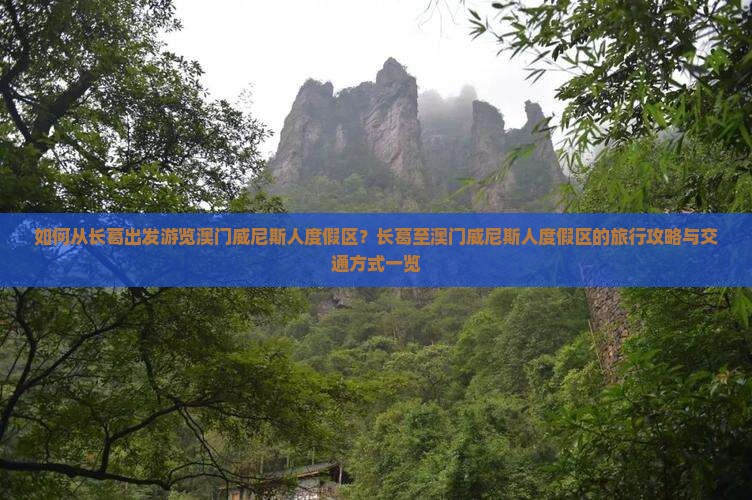 如何从长葛出发游览澳门威尼斯人度假区？长葛至澳门威尼斯人度假区的旅行攻略与交通方式一览
