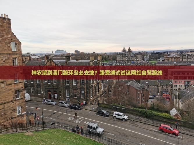 神农架到澳门路环岛必去地？路费缚试试这网红自驾路线