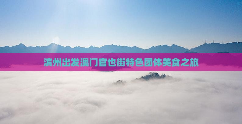 滨州出发澳门官也街特色团体美食之旅