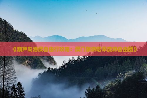 《葫芦岛港澳自由行攻略：澳门旅游塔深度游自由团》