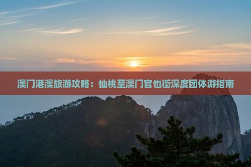 澳门港澳旅游攻略：仙桃至澳门官也街深度团体游指南
