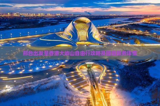 邢台出发至香港大屿山自由行攻略及团组服务详情