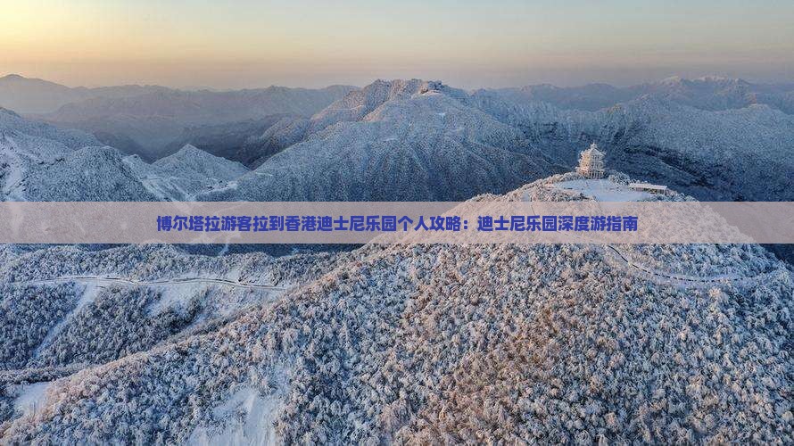 博尔塔拉游客拉到香港迪士尼乐园个人攻略：迪士尼乐园深度游指南