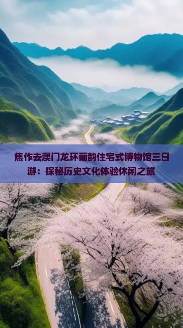 焦作去澳门龙环葡韵住宅式博物馆三日游：探秘历史文化体验休闲之旅