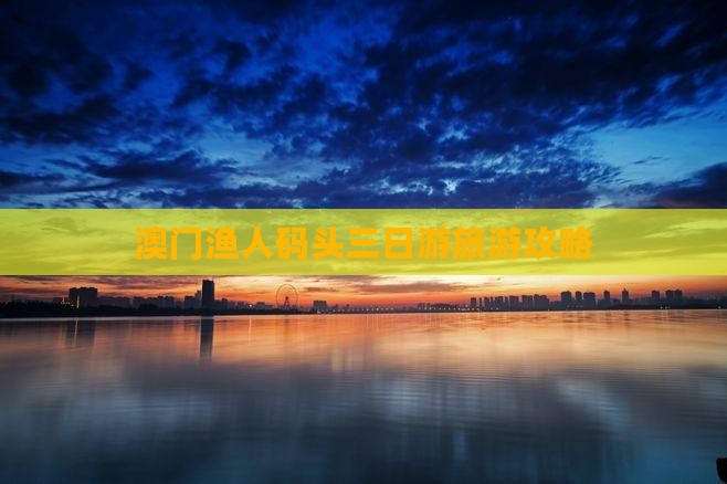 澳门渔人码头三日游旅游攻略