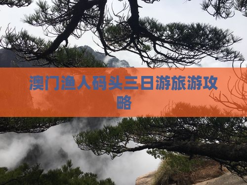 澳门渔人码头三日游旅游攻略