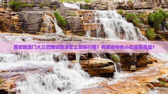 西安到澳门大三巴牌坊旅游怎么安排行程？有哪些特色小吃值得品尝？