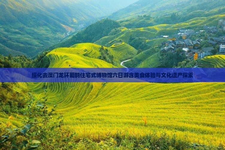 绥化去澳门龙环葡韵住宅式博物馆六日游含美食体验与文化遗产探索
