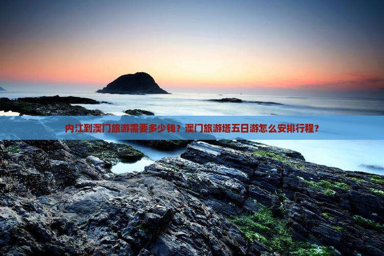 内江到澳门旅游需要多少钱？澳门旅游塔五日游怎么安排行程？