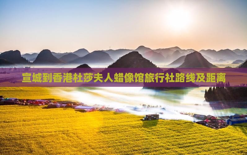 宣城到香港杜莎夫人蜡像馆旅行社路线及距离